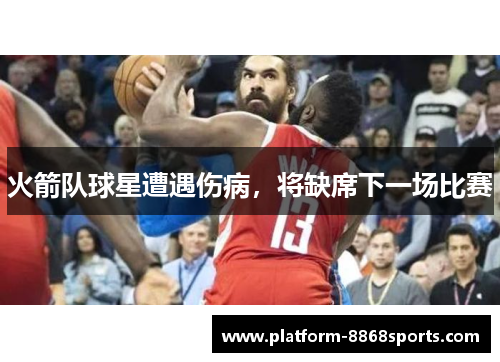 火箭队球星遭遇伤病，将缺席下一场比赛