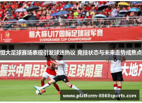 恒大足球赛场表现引发球迷热议 竞技状态与未来走势成焦点