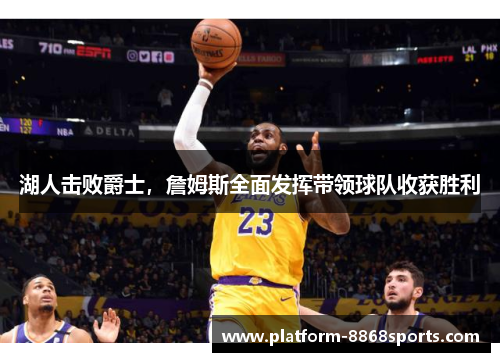 湖人击败爵士，詹姆斯全面发挥带领球队收获胜利