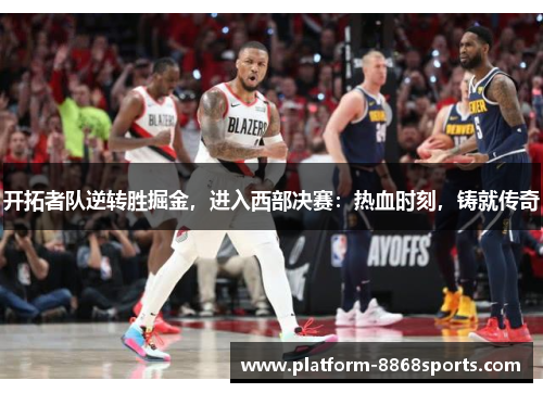开拓者队逆转胜掘金，进入西部决赛：热血时刻，铸就传奇