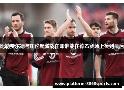 比勒费尔德与纽伦堡激战在即谁能在德乙赛场上笑到最后