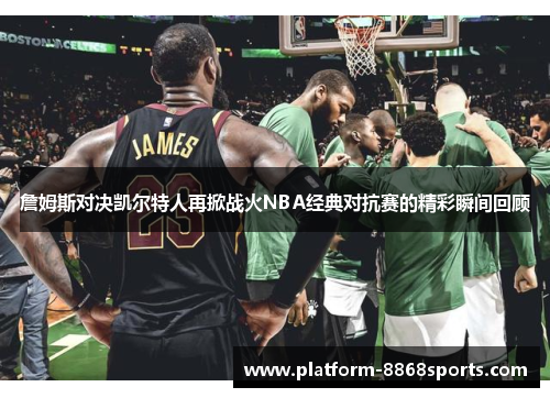 詹姆斯对决凯尔特人再掀战火NBA经典对抗赛的精彩瞬间回顾