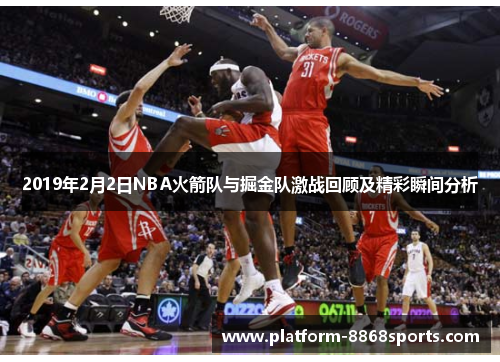 2019年2月2日NBA火箭队与掘金队激战回顾及精彩瞬间分析