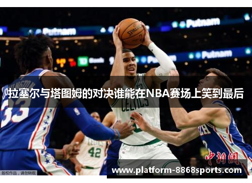拉塞尔与塔图姆的对决谁能在NBA赛场上笑到最后