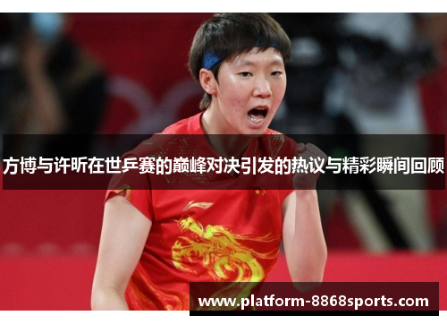 方博与许昕在世乒赛的巅峰对决引发的热议与精彩瞬间回顾