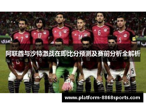阿联酋与沙特激战在即比分预测及赛前分析全解析